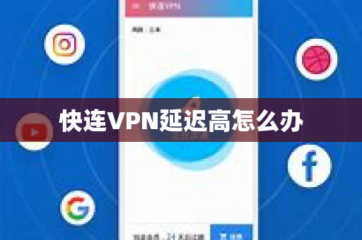 快连VPN延迟高怎么办