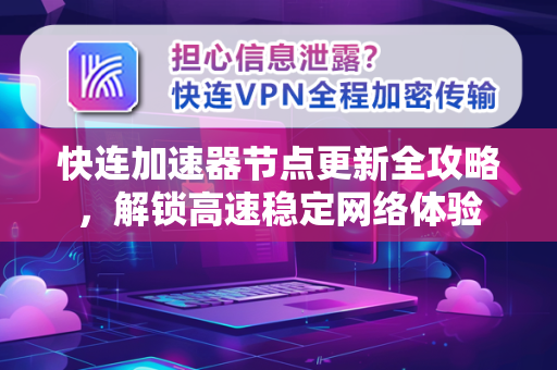 快连加速器节点更新全攻略，解锁高速稳定网络体验