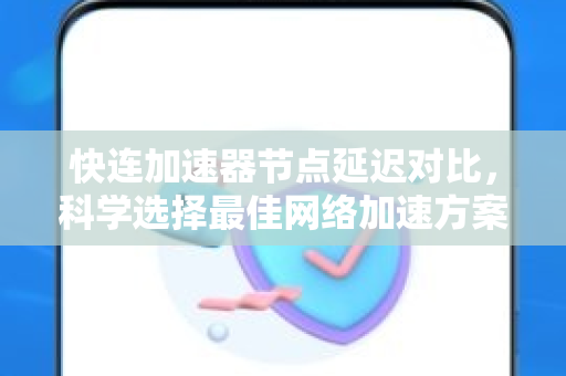 快连加速器节点延迟对比，科学选择最佳网络加速方案