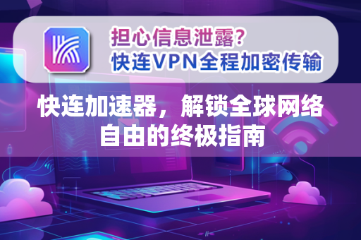 快连加速器，解锁全球网络自由的终极指南