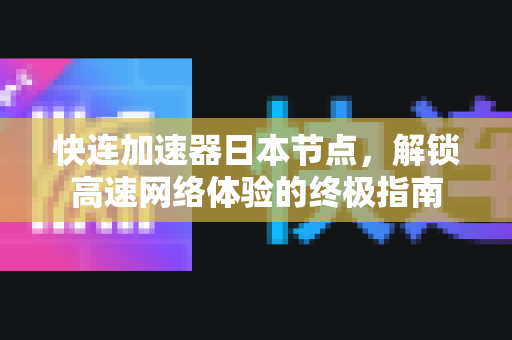 快连加速器日本节点，解锁高速网络体验的终极指南