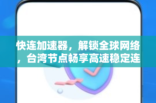 快连加速器，解锁全球网络，台湾节点畅享高速稳定连接