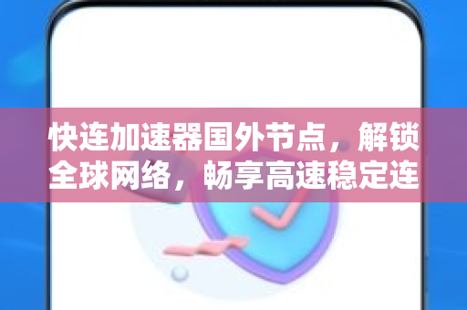 快连加速器国外节点，解锁全球网络，畅享高速稳定连接
