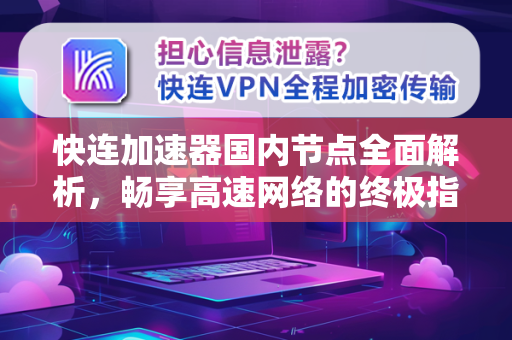 快连加速器国内节点全面解析，畅享高速网络的终极指南