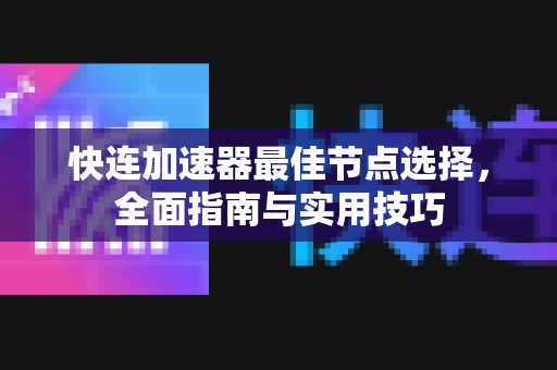 快连加速器最佳节点选择，全面指南与实用技巧