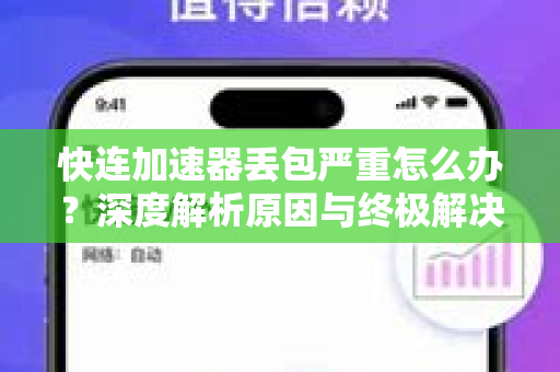 快连加速器丢包严重怎么办？深度解析原因与终极解决方案