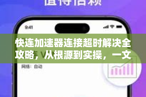 快连加速器连接超时解决全攻略，从根源到实操，一文终结所有难题