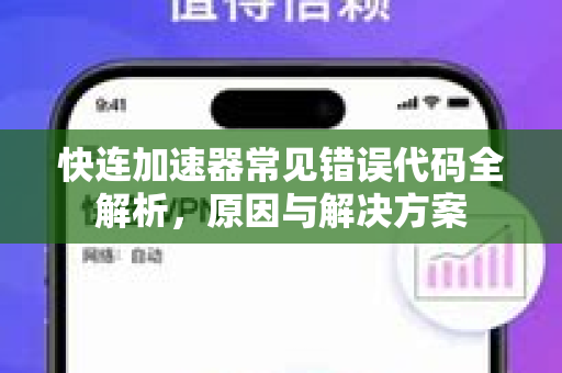 快连加速器常见错误代码全解析，原因与解决方案