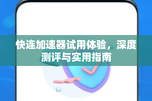 快连加速器试用体验，深度测评与实用指南