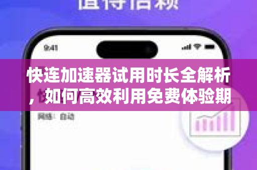 快连加速器试用时长全解析，如何高效利用免费体验期？