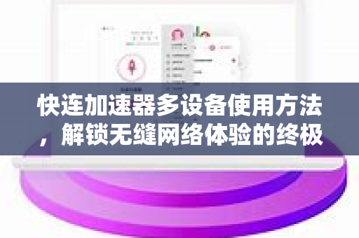 快连加速器多设备使用方法，解锁无缝网络体验的终极指南