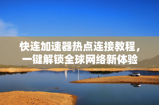 快连加速器热点连接教程，一键解锁全球网络新体验