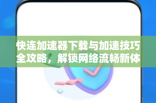 快连加速器下载与加速技巧全攻略，解锁网络流畅新体验