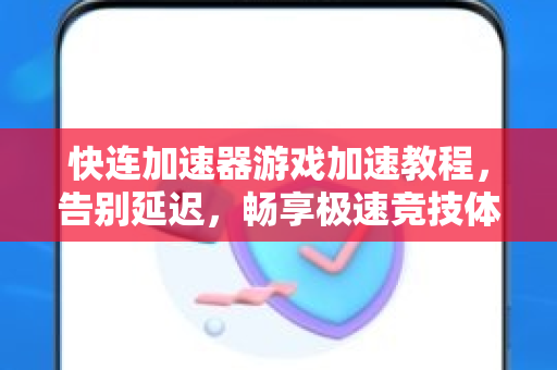 快连加速器游戏加速教程，告别延迟，畅享极速竞技体验