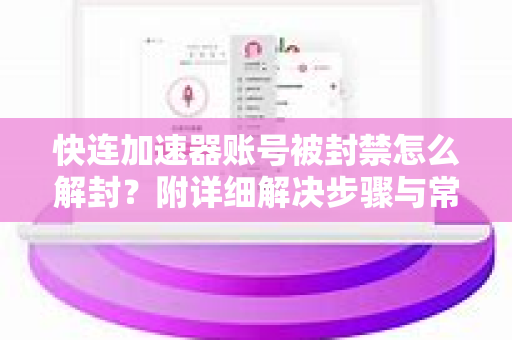 快连加速器账号被封禁怎么解封？附详细解决步骤与常见问答
