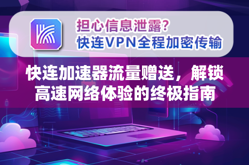 快连加速器流量赠送，解锁高速网络体验的终极指南