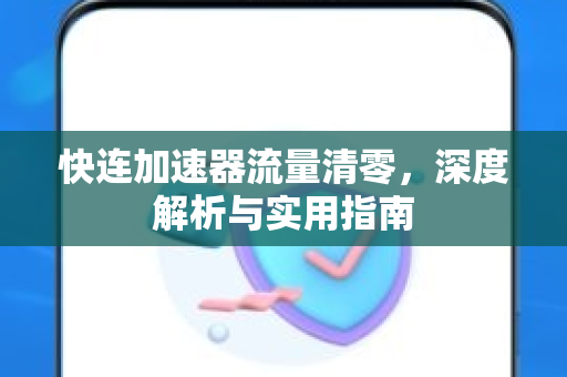 快连加速器流量清零，深度解析与实用指南