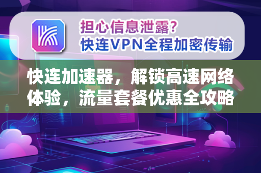快连加速器，解锁高速网络体验，流量套餐优惠全攻略