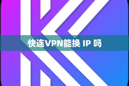 快连VPN能换 IP 吗