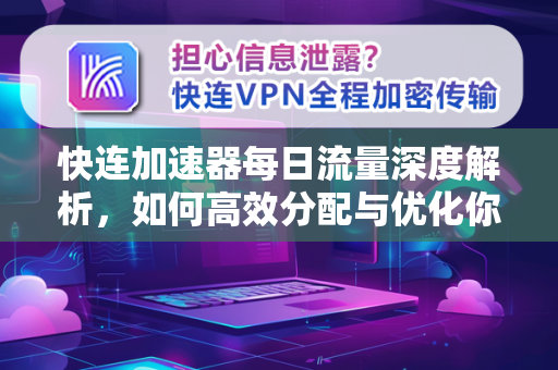 快连加速器每日流量深度解析，如何高效分配与优化你的网络资源