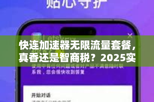 快连加速器无限流量套餐，真香还是智商税？2025实测与问答全解析