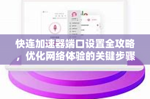快连加速器端口设置全攻略，优化网络体验的关键步骤