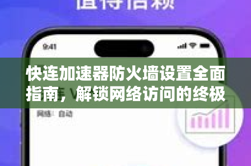 快连加速器防火墙设置全面指南，解锁网络访问的终极技巧