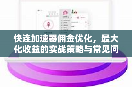 快连加速器佣金优化，最大化收益的实战策略与常见问题解答