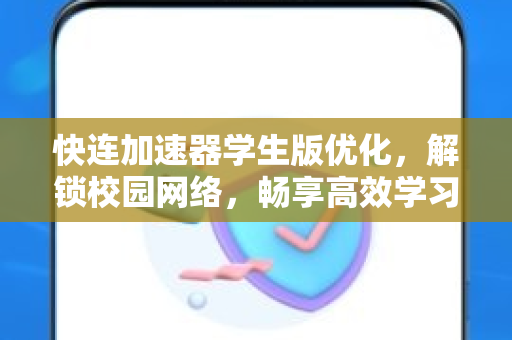 快连加速器学生版优化，解锁校园网络，畅享高效学习体验