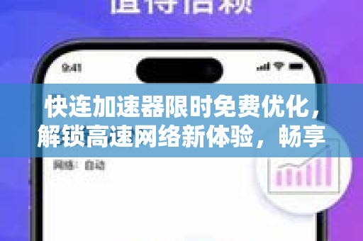 快连加速器限时免费优化，解锁高速网络新体验，畅享无缝连接