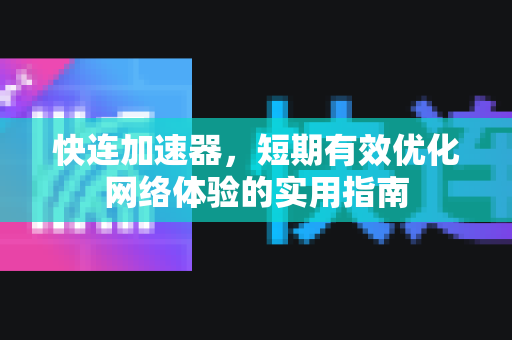 快连加速器，短期有效优化网络体验的实用指南