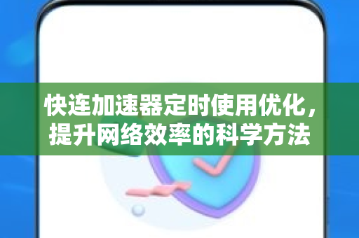 快连加速器定时使用优化，提升网络效率的科学方法