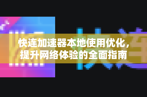 快连加速器本地使用优化，提升网络体验的全面指南