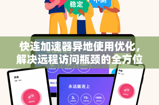 快连加速器异地使用优化，解决远程访问瓶颈的全方位指南