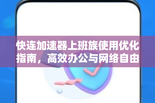 快连加速器上班族使用优化指南，高效办公与网络自由的完美平衡