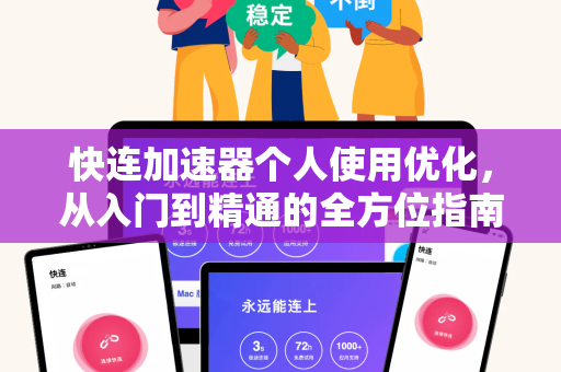 快连加速器个人使用优化，从入门到精通的全方位指南