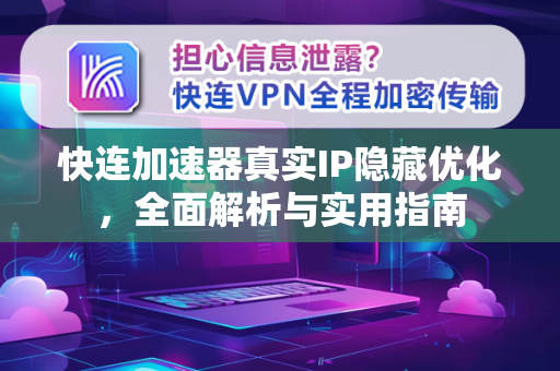 快连加速器真实IP隐藏优化，全面解析与实用指南