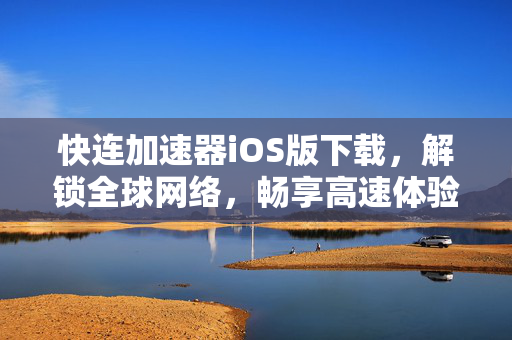 快连加速器iOS版下载，解锁全球网络，畅享高速体验
