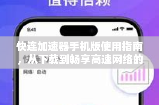 快连加速器手机版使用指南，从下载到畅享高速网络的完整教程