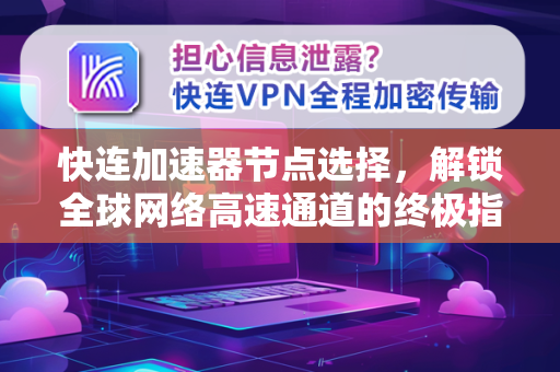 快连加速器节点选择，解锁全球网络高速通道的终极指南