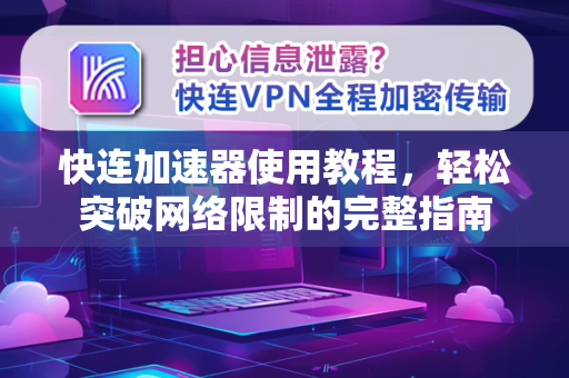 快连加速器使用教程，轻松突破网络限制的完整指南