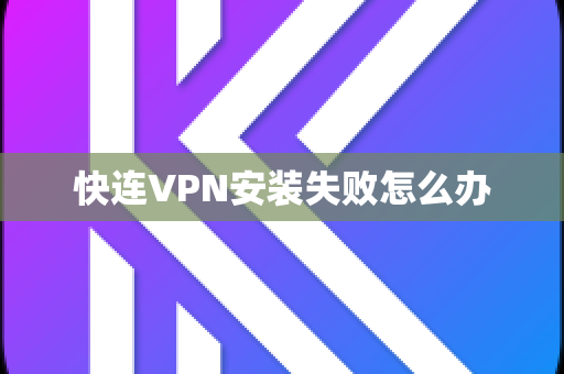 快连VPN安装失败怎么办
