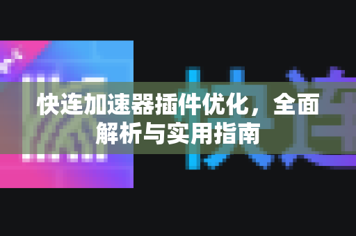 快连加速器插件优化，全面解析与实用指南
