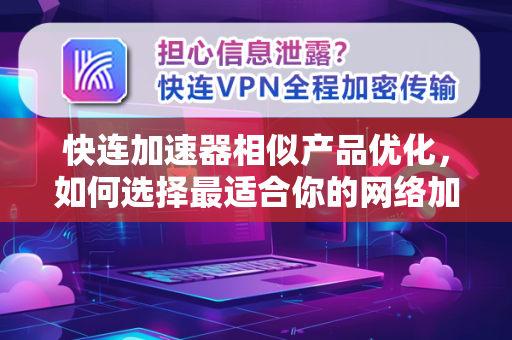 快连加速器相似产品优化，如何选择最适合你的网络加速工具？