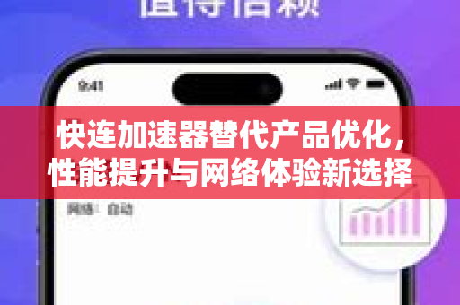 快连加速器替代产品优化，性能提升与网络体验新选择