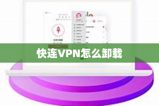 快连VPN怎么卸载-第1张图片-