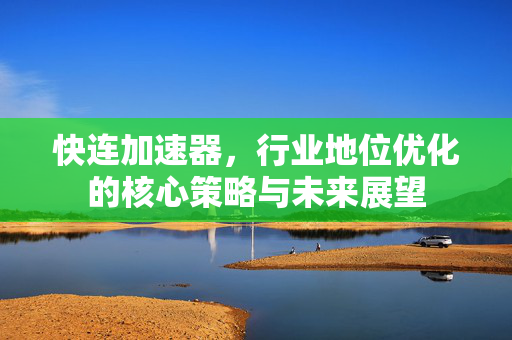 快连加速器，行业地位优化的核心策略与未来展望