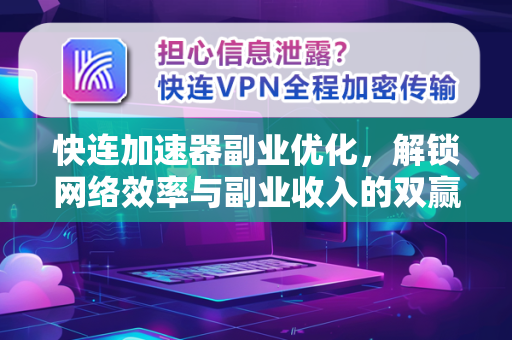 快连加速器副业优化，解锁网络效率与副业收入的双赢之道