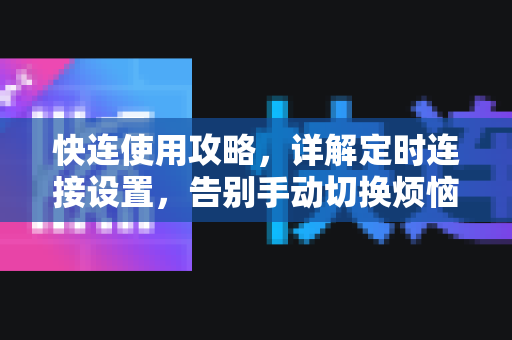 快连使用攻略，详解定时连接设置，告别手动切换烦恼