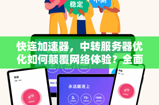 快连加速器，中转服务器优化如何颠覆网络体验？全面解析与实用指南